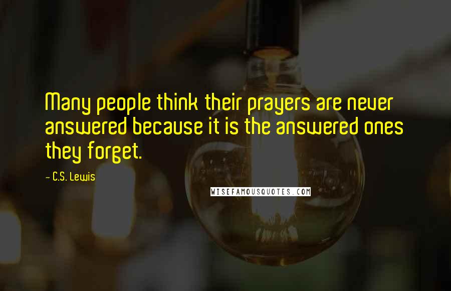 C.S. Lewis Quotes: Many people think their prayers are never answered because it is the answered ones they forget.