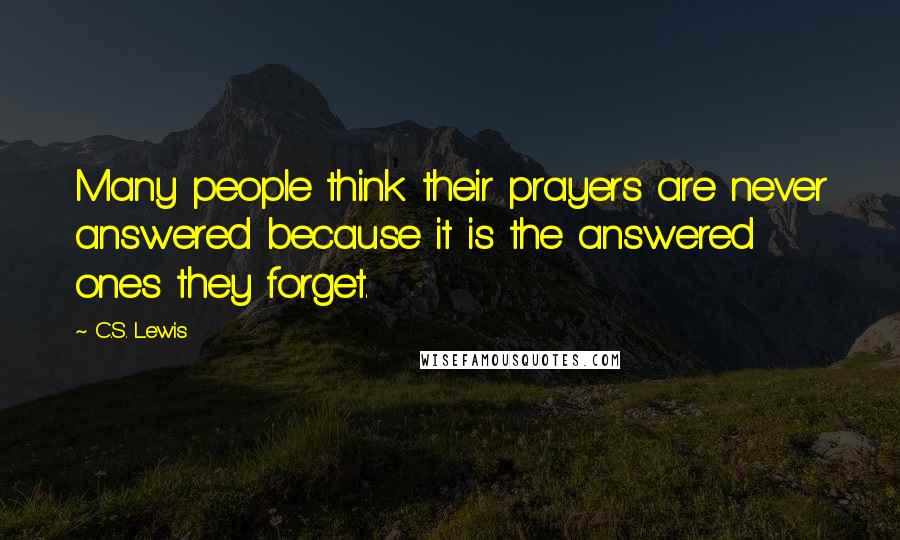 C.S. Lewis Quotes: Many people think their prayers are never answered because it is the answered ones they forget.