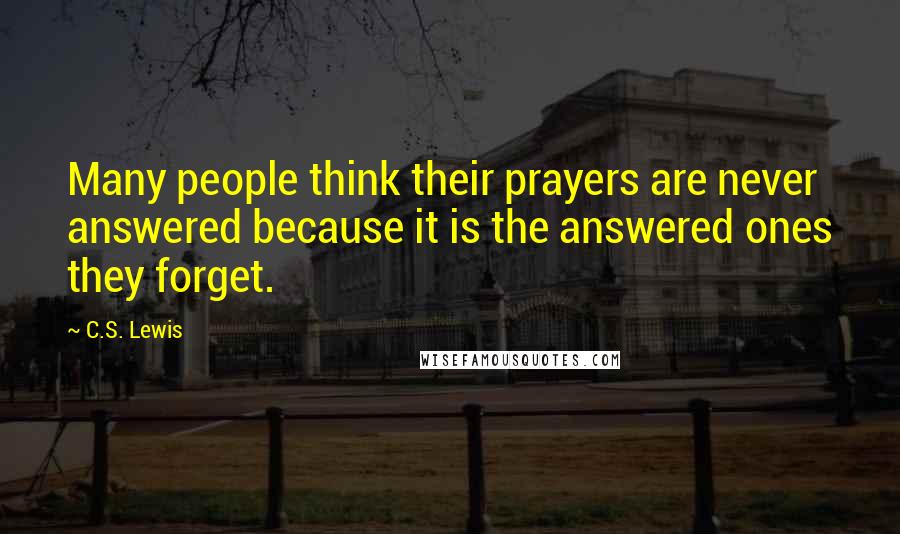 C.S. Lewis Quotes: Many people think their prayers are never answered because it is the answered ones they forget.