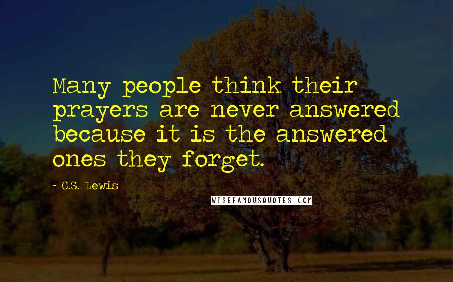 C.S. Lewis Quotes: Many people think their prayers are never answered because it is the answered ones they forget.