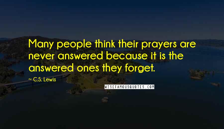 C.S. Lewis Quotes: Many people think their prayers are never answered because it is the answered ones they forget.