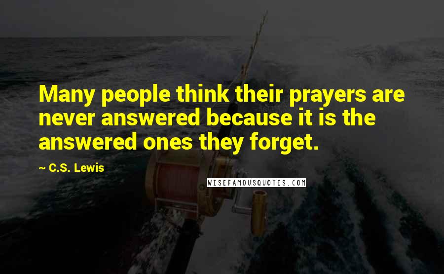 C.S. Lewis Quotes: Many people think their prayers are never answered because it is the answered ones they forget.