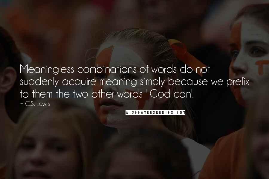 C.S. Lewis Quotes: Meaningless combinations of words do not suddenly acquire meaning simply because we prefix to them the two other words ' God can'.