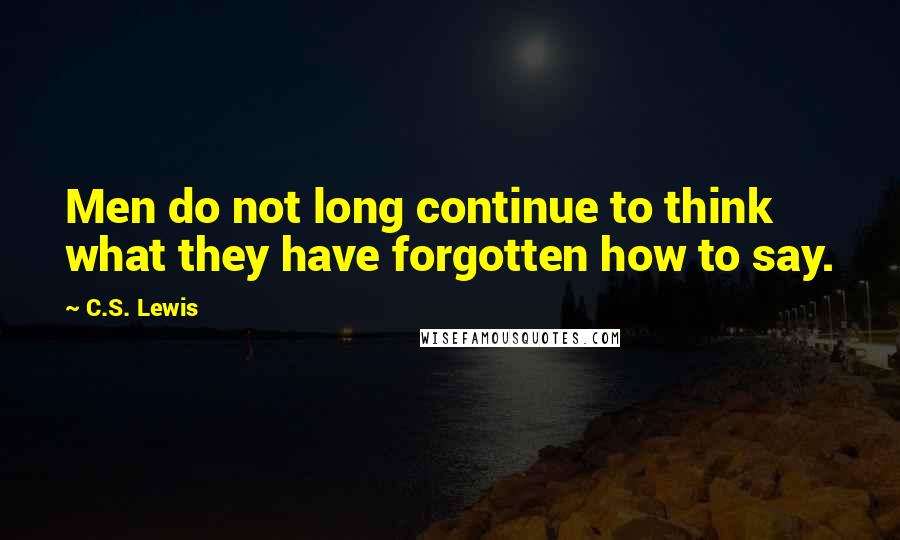 C.S. Lewis Quotes: Men do not long continue to think what they have forgotten how to say.