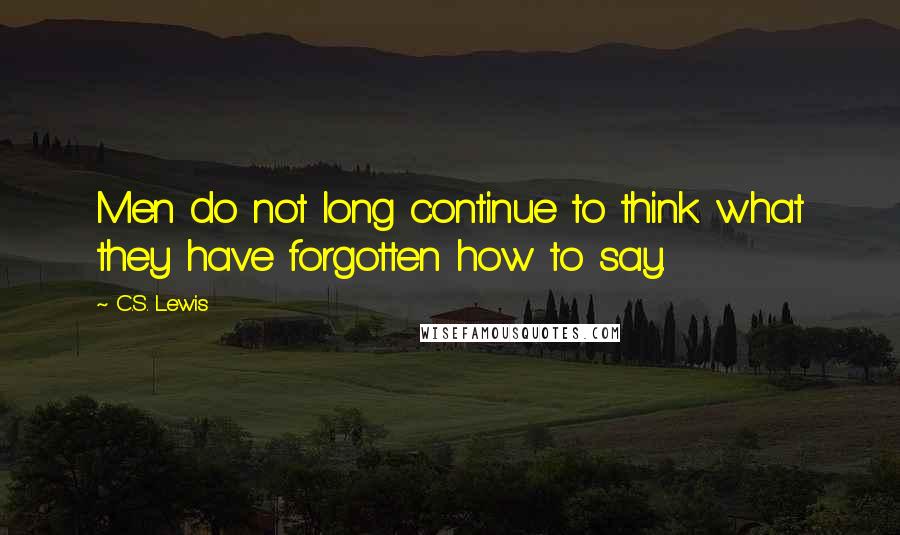 C.S. Lewis Quotes: Men do not long continue to think what they have forgotten how to say.