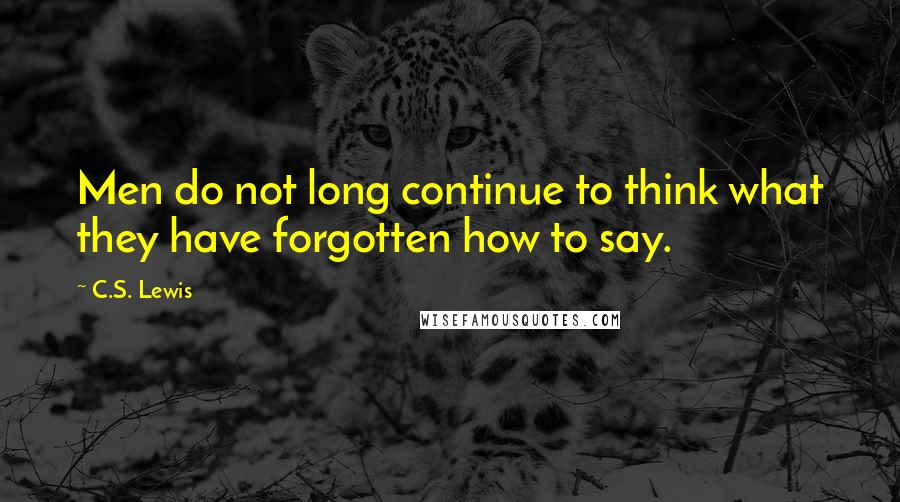 C.S. Lewis Quotes: Men do not long continue to think what they have forgotten how to say.