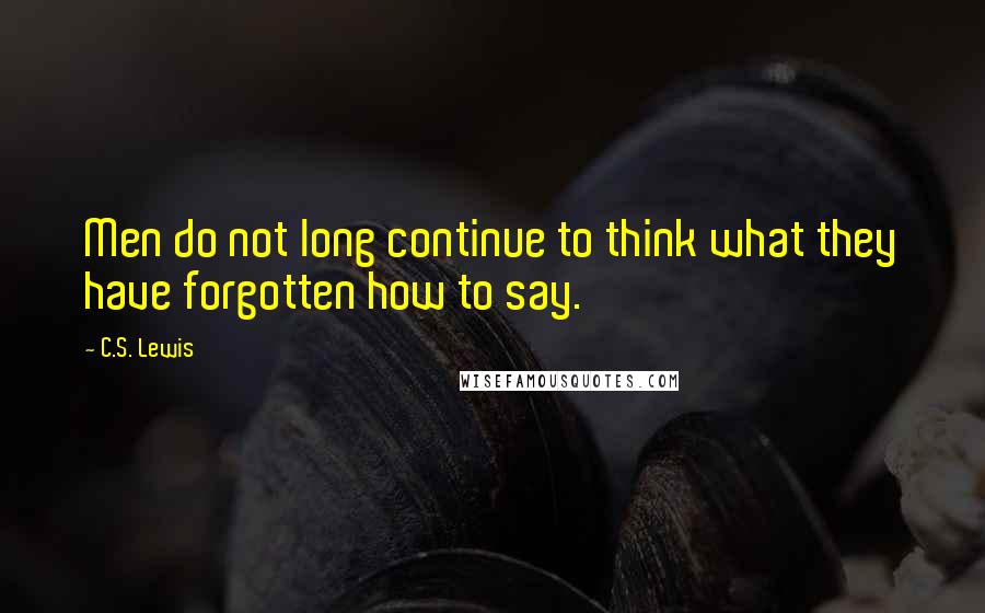 C.S. Lewis Quotes: Men do not long continue to think what they have forgotten how to say.