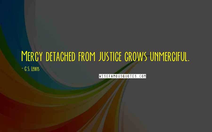 C.S. Lewis Quotes: Mercy detached from justice grows unmerciful.