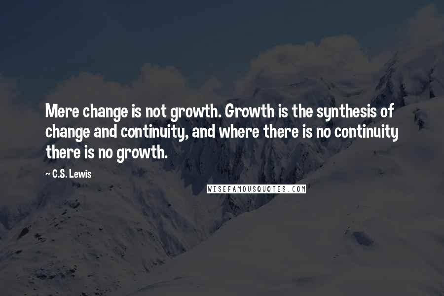 C.S. Lewis Quotes: Mere change is not growth. Growth is the synthesis of change and continuity, and where there is no continuity there is no growth.