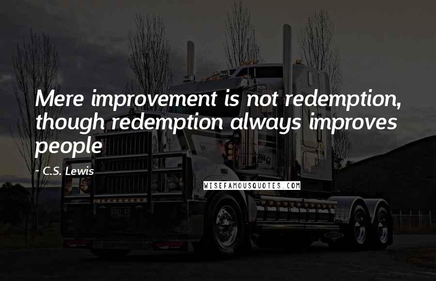 C.S. Lewis Quotes: Mere improvement is not redemption, though redemption always improves people