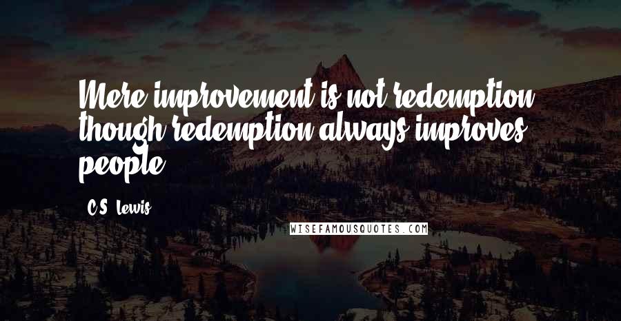 C.S. Lewis Quotes: Mere improvement is not redemption, though redemption always improves people