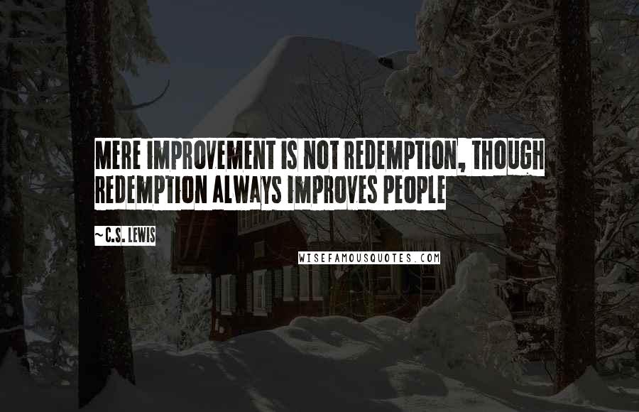 C.S. Lewis Quotes: Mere improvement is not redemption, though redemption always improves people