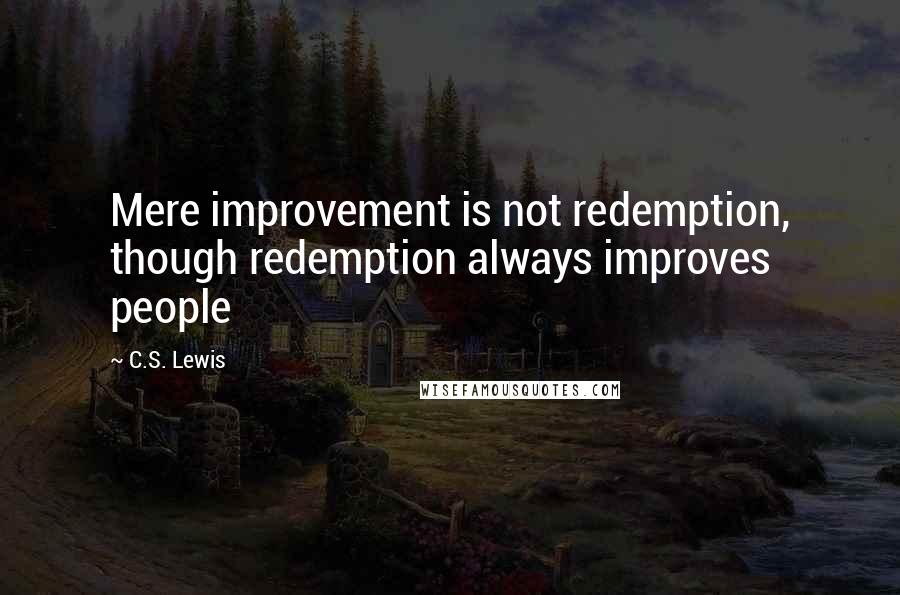 C.S. Lewis Quotes: Mere improvement is not redemption, though redemption always improves people