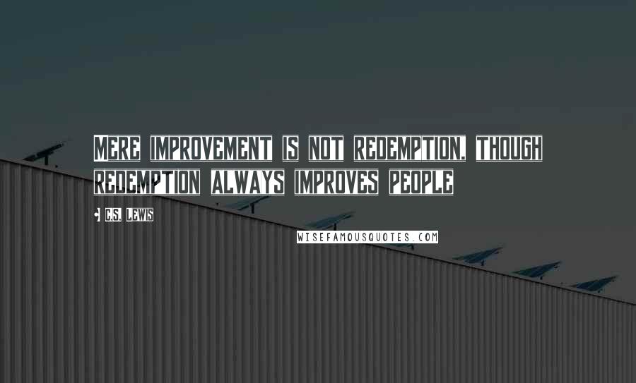 C.S. Lewis Quotes: Mere improvement is not redemption, though redemption always improves people