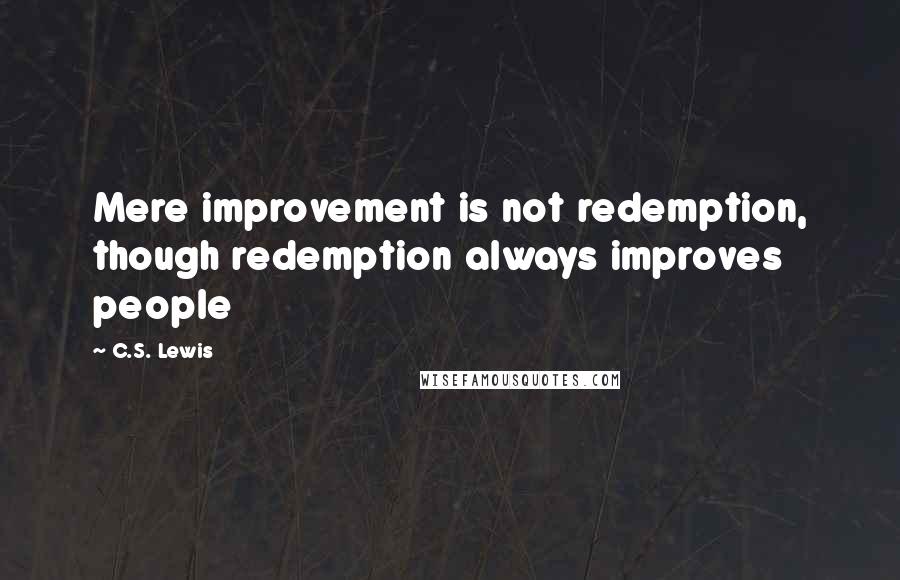 C.S. Lewis Quotes: Mere improvement is not redemption, though redemption always improves people