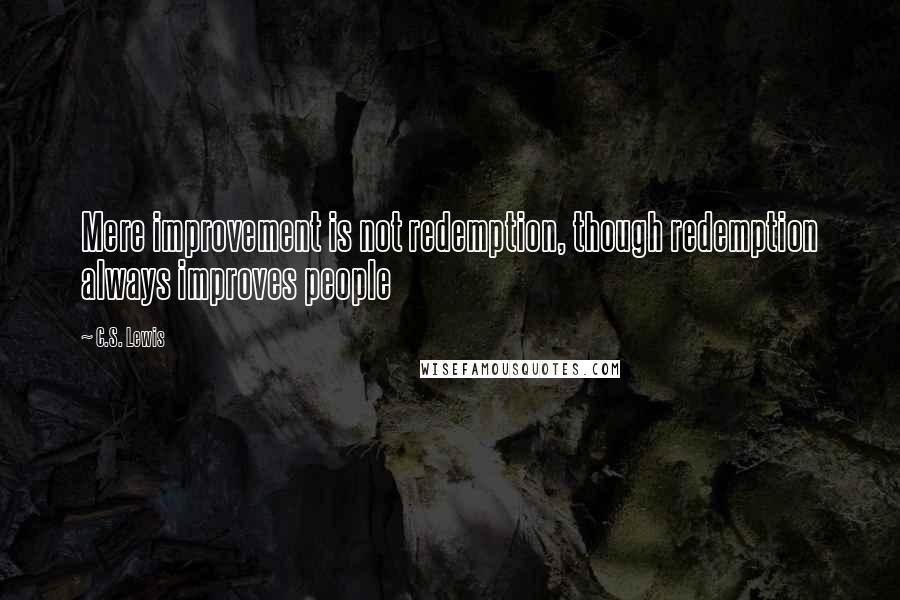 C.S. Lewis Quotes: Mere improvement is not redemption, though redemption always improves people