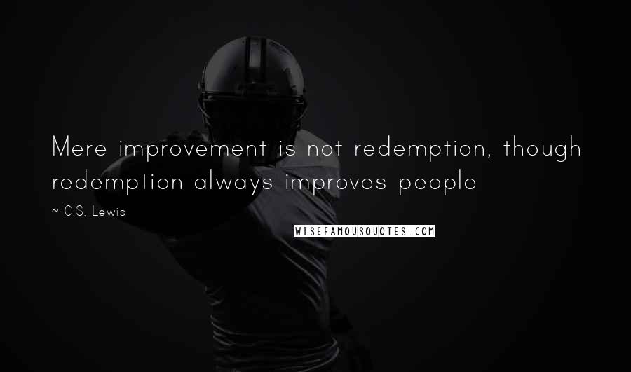 C.S. Lewis Quotes: Mere improvement is not redemption, though redemption always improves people