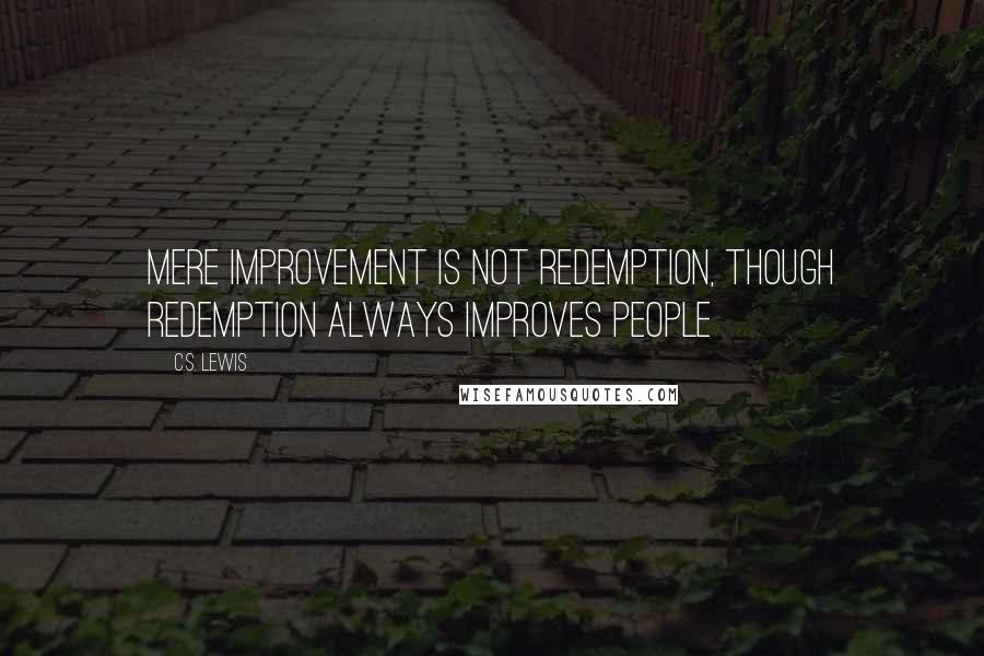 C.S. Lewis Quotes: Mere improvement is not redemption, though redemption always improves people