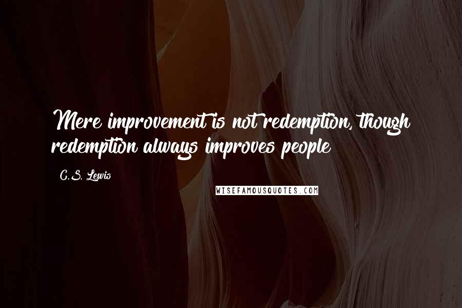 C.S. Lewis Quotes: Mere improvement is not redemption, though redemption always improves people