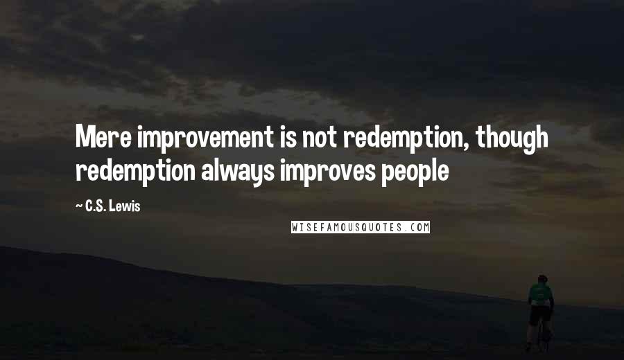 C.S. Lewis Quotes: Mere improvement is not redemption, though redemption always improves people