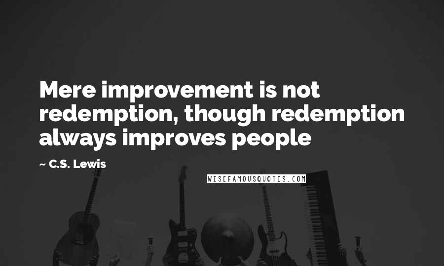 C.S. Lewis Quotes: Mere improvement is not redemption, though redemption always improves people