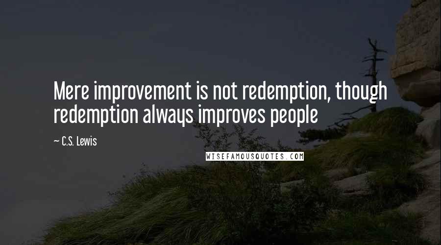 C.S. Lewis Quotes: Mere improvement is not redemption, though redemption always improves people