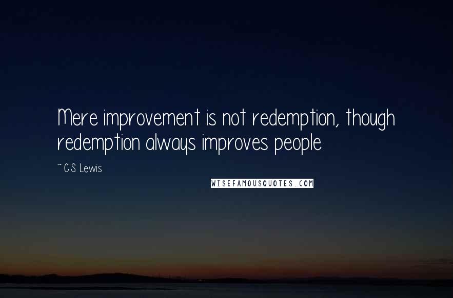 C.S. Lewis Quotes: Mere improvement is not redemption, though redemption always improves people