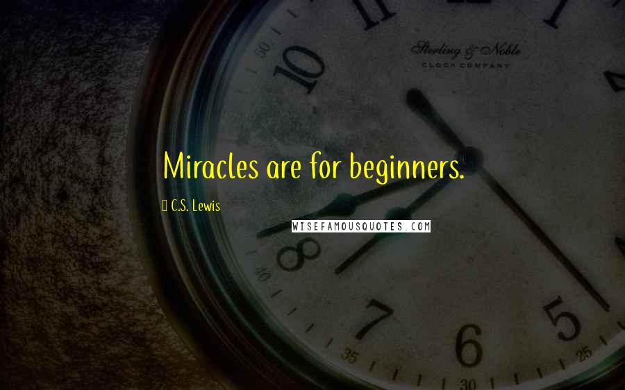 C.S. Lewis Quotes: Miracles are for beginners.
