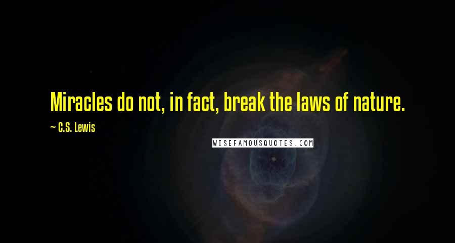 C.S. Lewis Quotes: Miracles do not, in fact, break the laws of nature.