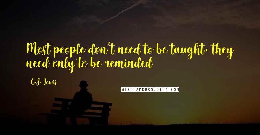 C.S. Lewis Quotes: Most people don't need to be taught, they need only to be reminded