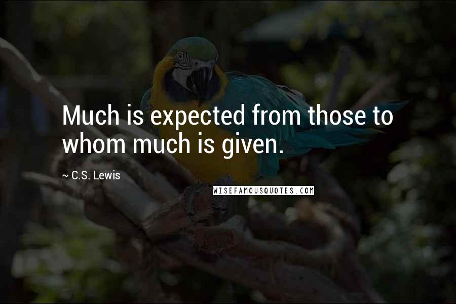 C.S. Lewis Quotes: Much is expected from those to whom much is given.