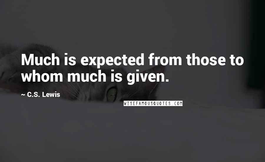 C.S. Lewis Quotes: Much is expected from those to whom much is given.