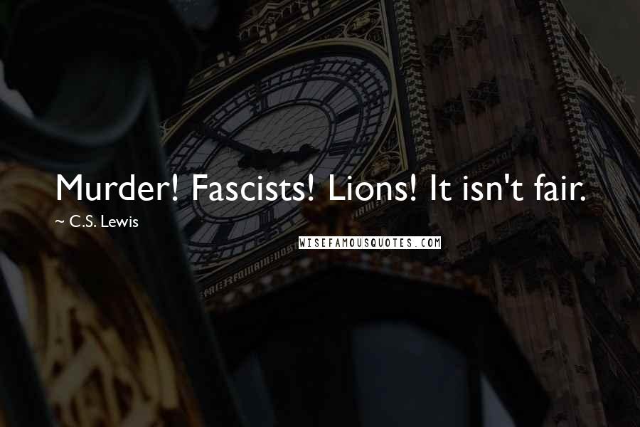 C.S. Lewis Quotes: Murder! Fascists! Lions! It isn't fair.