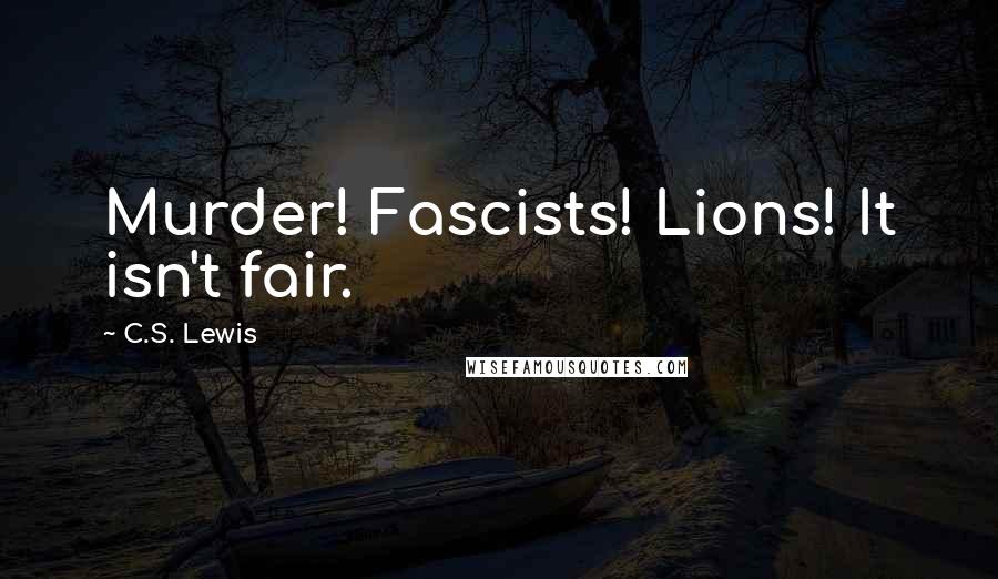 C.S. Lewis Quotes: Murder! Fascists! Lions! It isn't fair.