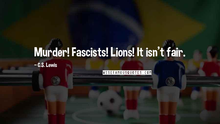 C.S. Lewis Quotes: Murder! Fascists! Lions! It isn't fair.