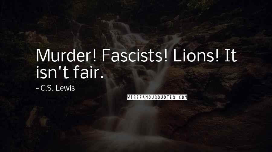 C.S. Lewis Quotes: Murder! Fascists! Lions! It isn't fair.