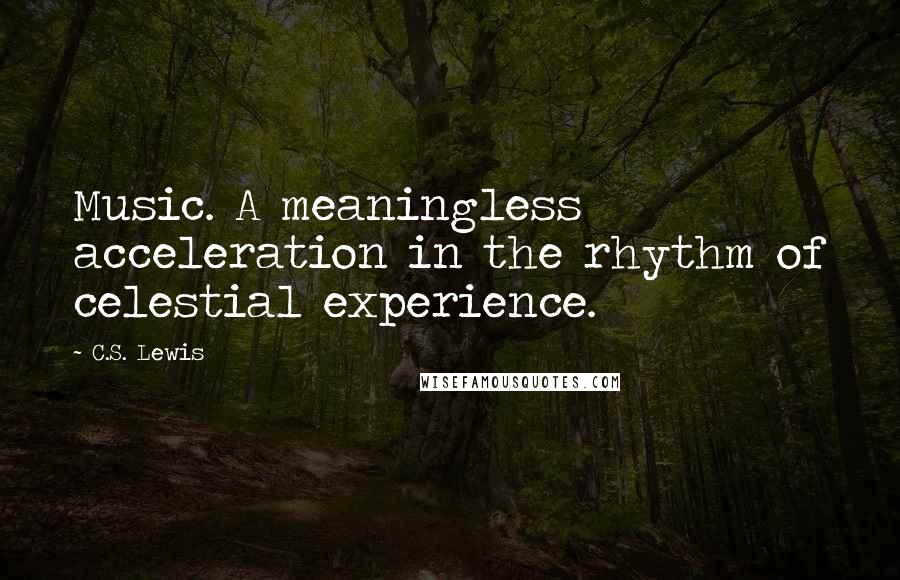 C.S. Lewis Quotes: Music. A meaningless acceleration in the rhythm of celestial experience.