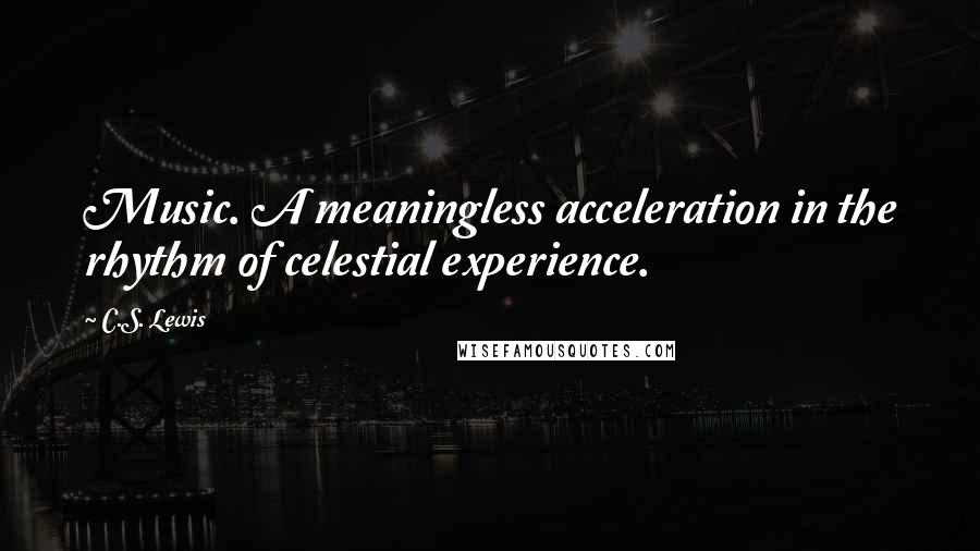 C.S. Lewis Quotes: Music. A meaningless acceleration in the rhythm of celestial experience.