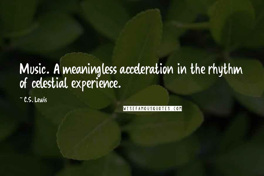 C.S. Lewis Quotes: Music. A meaningless acceleration in the rhythm of celestial experience.