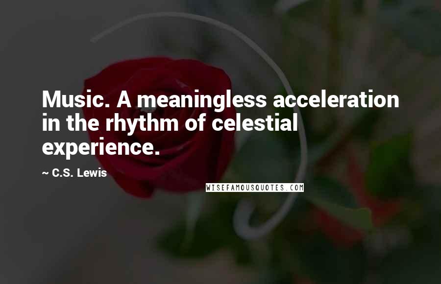 C.S. Lewis Quotes: Music. A meaningless acceleration in the rhythm of celestial experience.