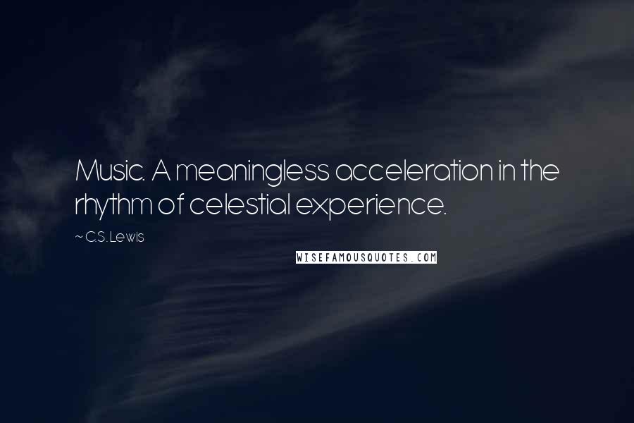 C.S. Lewis Quotes: Music. A meaningless acceleration in the rhythm of celestial experience.