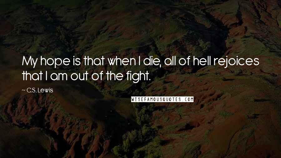 C.S. Lewis Quotes: My hope is that when I die, all of hell rejoices that I am out of the fight.