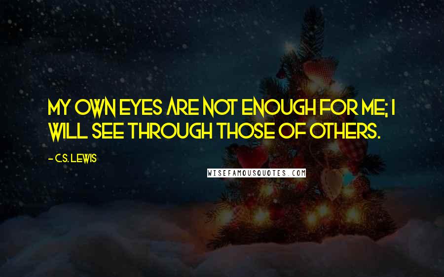 C.S. Lewis Quotes: My own eyes are not enough for me; I will see through those of others.