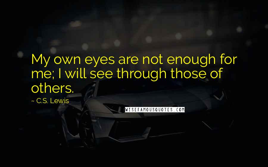 C.S. Lewis Quotes: My own eyes are not enough for me; I will see through those of others.