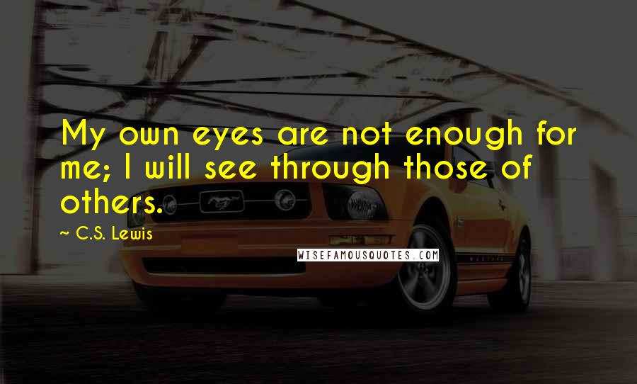 C.S. Lewis Quotes: My own eyes are not enough for me; I will see through those of others.