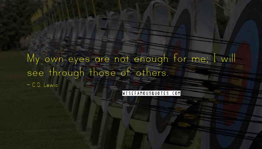 C.S. Lewis Quotes: My own eyes are not enough for me; I will see through those of others.