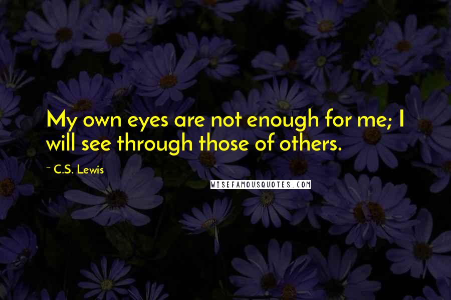 C.S. Lewis Quotes: My own eyes are not enough for me; I will see through those of others.