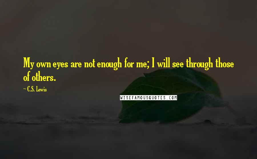 C.S. Lewis Quotes: My own eyes are not enough for me; I will see through those of others.