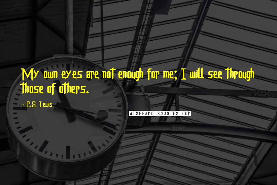 C.S. Lewis Quotes: My own eyes are not enough for me; I will see through those of others.