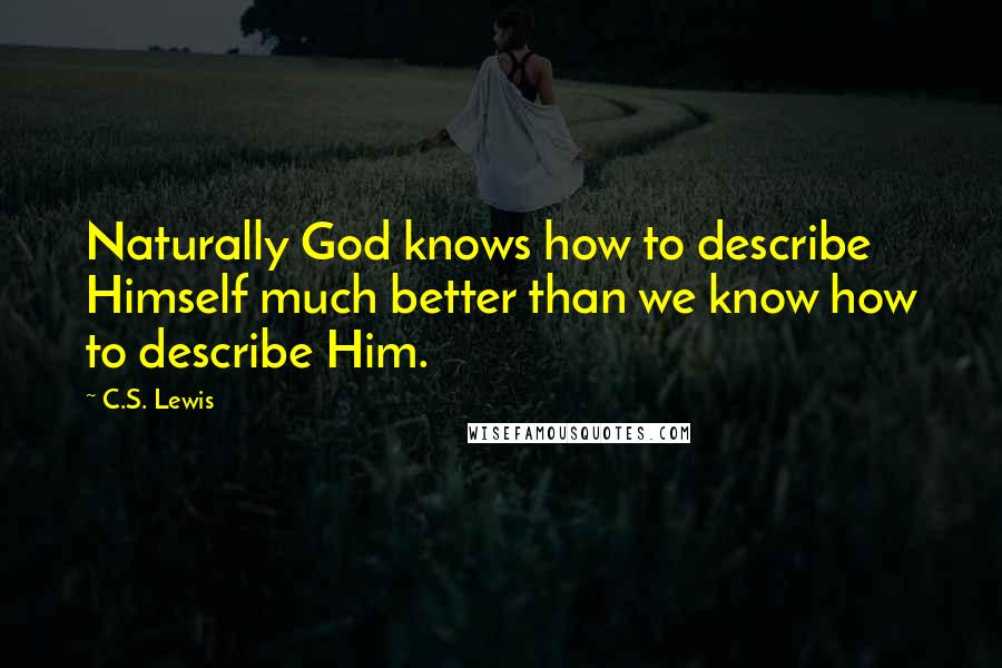 C.S. Lewis Quotes: Naturally God knows how to describe Himself much better than we know how to describe Him.